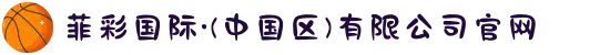 菲彩国际·(中国区)有限公司官网